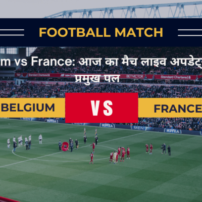 Belgium vs France: आज का मैच लाइव अपडेट्स और प्रमुख पल