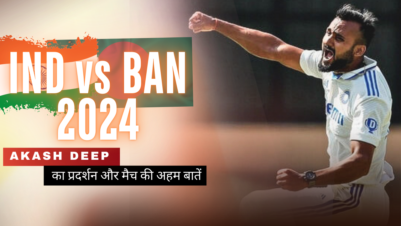 IND vs BAN 2024 Akash Deep का प्रदर्शन और मैच की अहम बातें